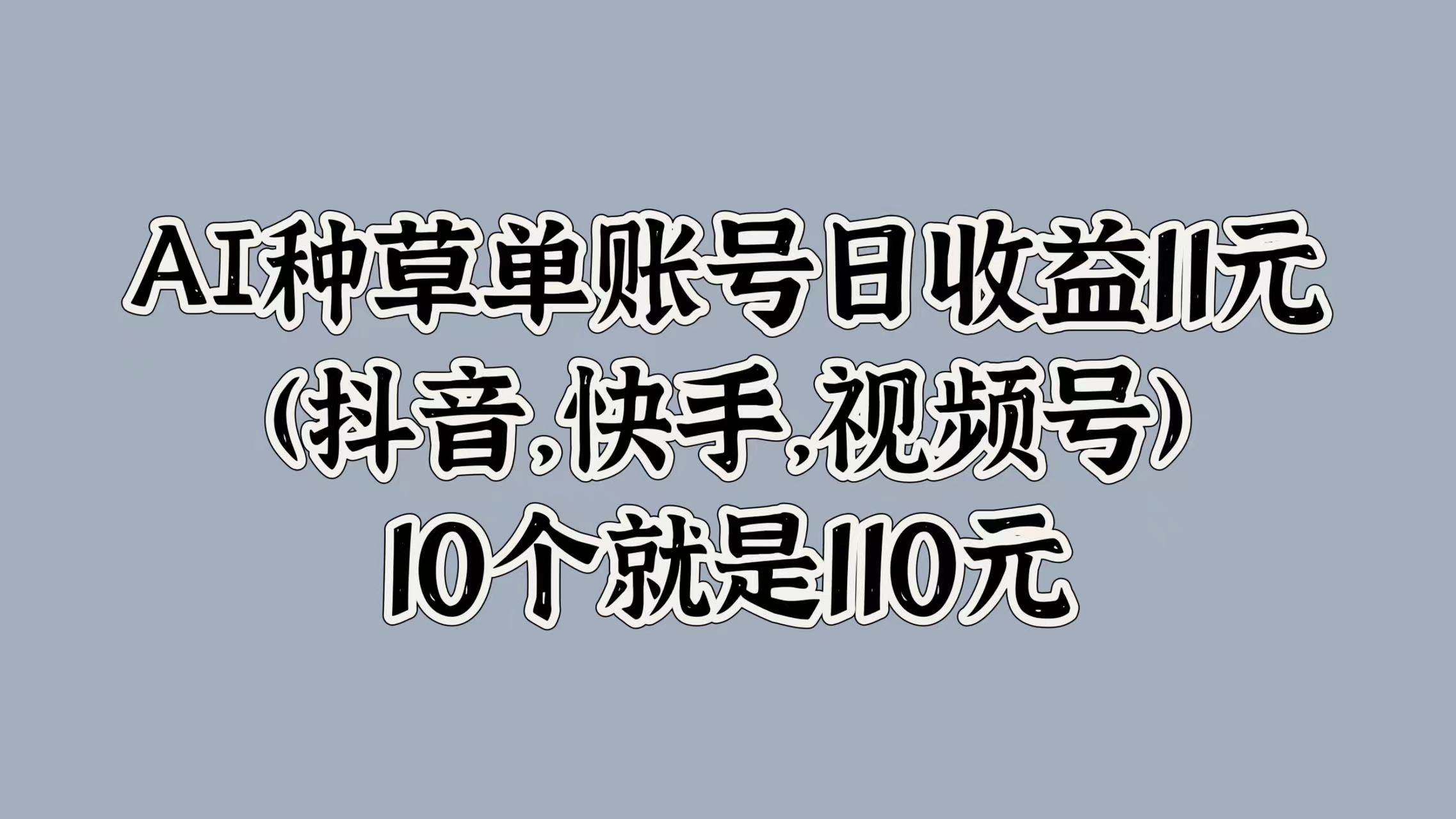 AI种草单账号日收益11元(抖音，快手，视频号)，10个就是110元-北京金博维修中心