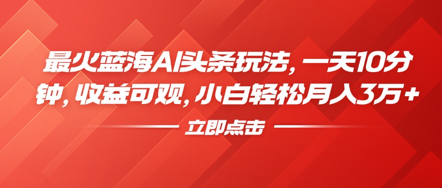 最火蓝海AI头条玩法，一天10分钟，收益可观，小白轻松月入3万+-北京金博维修中心