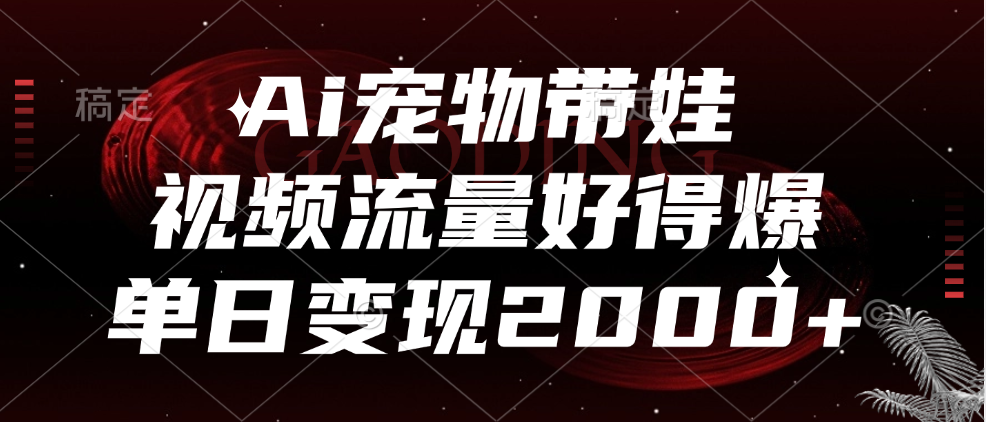 Ai宠物带娃，视频流量好得爆，单日变现2000+-北京金博维修中心