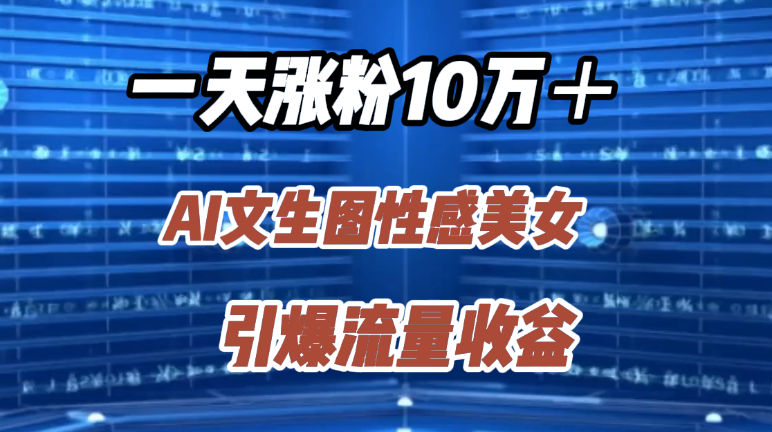 一天涨粉10万＋，AI文生图性感美女，引爆流量收益-北京金博维修中心