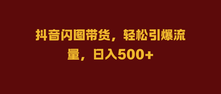 抖音闪图带货，轻松引爆流量，日入500+-北京金博维修中心