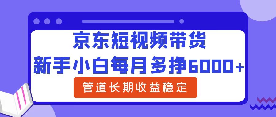 新手小白每月多挣6000+京东短视频带货，可管道长期稳定收益-北京金博维修中心