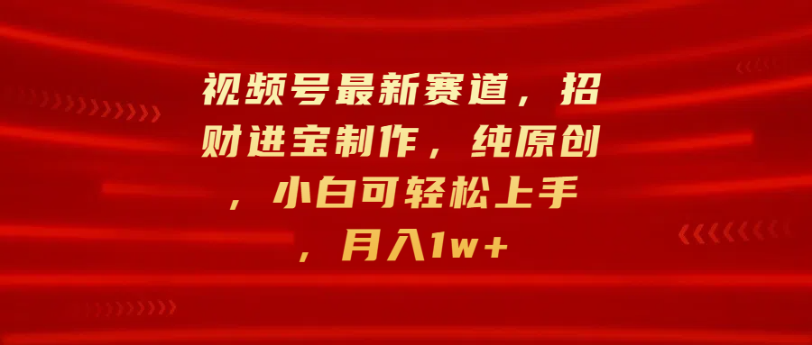 视频号最新赛道，招财进宝制作，纯原创，小白可轻松上手，月入1w+-北京金博维修中心