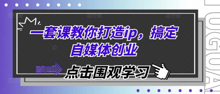 一套课教你打造ip，搞定自媒体创业-北京金博维修中心