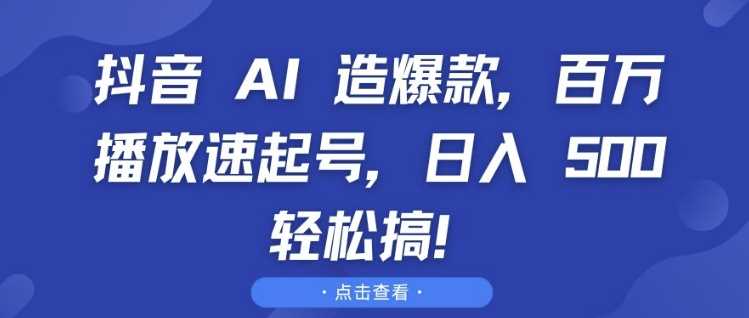 抖音 AI 造爆款，百万播放速起号，日入5张 轻松搞【揭秘】-北京金博维修中心