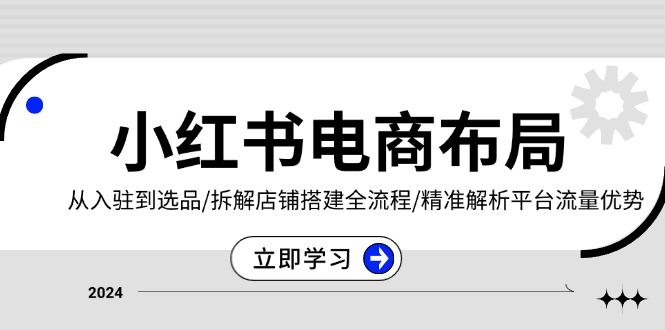 小红书电商布局：从入驻到选品/拆解店铺搭建全流程/精准解析平台流量优势-北京金博维修中心