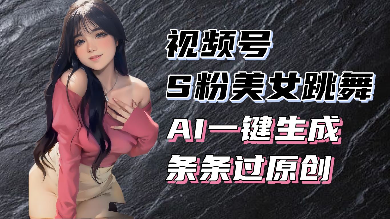 揭秘视频号S粉美女跳舞赛道，一键生成原创视频，收益翻倍！-北京金博维修中心