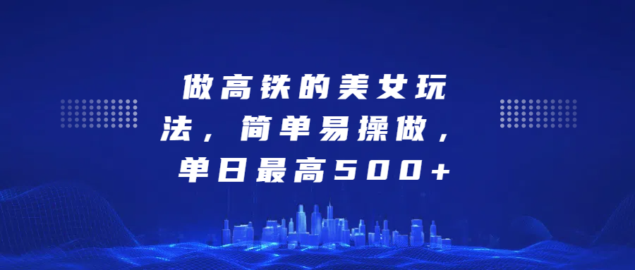 做高铁的美女玩法，简单易操做，单日最高500+-北京金博维修中心