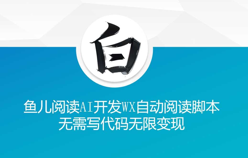 ‘鱼儿阅读’利用AI无需写代码开发自动微信自动阅读脚本无限变现【揭秘】-北京金博维修中心