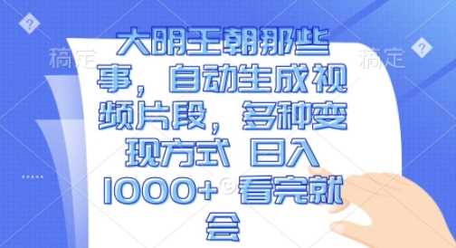 大明王朝那些事，自动生成视频片段，多种变现方式 日入1k 看完就会【揭秘】-北京金博维修中心