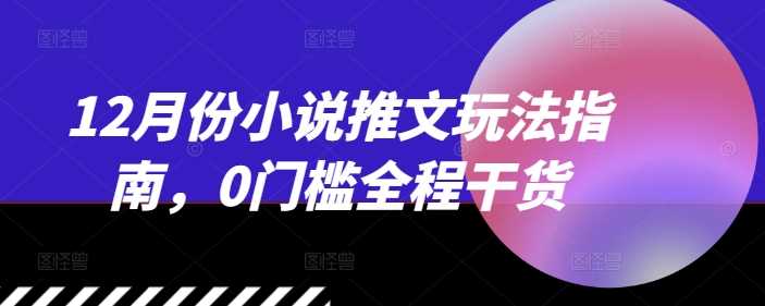 12月份小说推文玩法指南，0门槛全程干货-北京金博维修中心