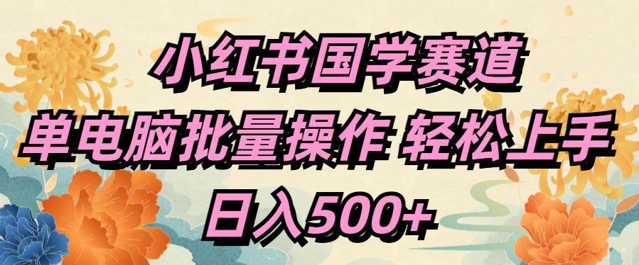 小红书国学赛道 单电脑批量操作 轻松上手 日入500+-北京金博维修中心